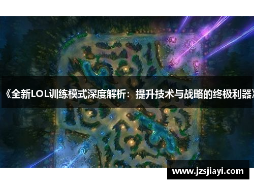 《全新LOL训练模式深度解析：提升技术与战略的终极利器》