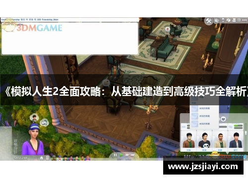 《模拟人生2全面攻略：从基础建造到高级技巧全解析》