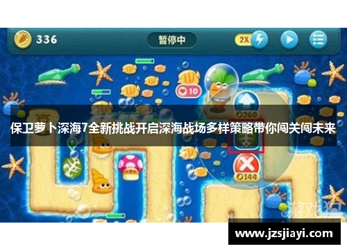 保卫萝卜深海7全新挑战开启深海战场多样策略带你闯关闯未来