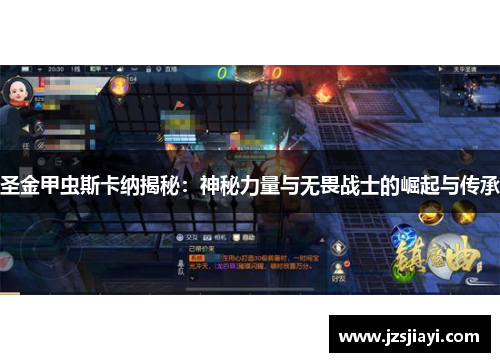 圣金甲虫斯卡纳揭秘：神秘力量与无畏战士的崛起与传承