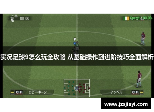 实况足球9怎么玩全攻略 从基础操作到进阶技巧全面解析