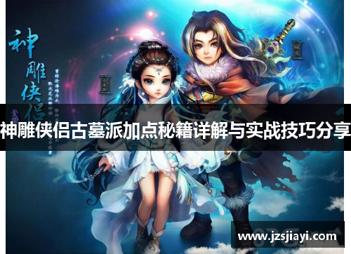 神雕侠侣古墓派加点秘籍详解与实战技巧分享